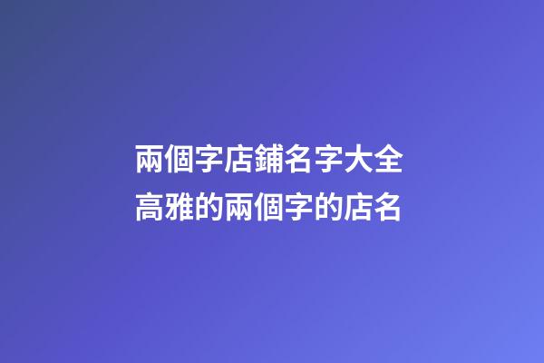 兩個字店鋪名字大全 高雅的兩個字的店名-第1張-店鋪起名-玄機派
